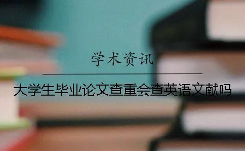 大學生畢業(yè)論文查重會查英語文獻嗎？