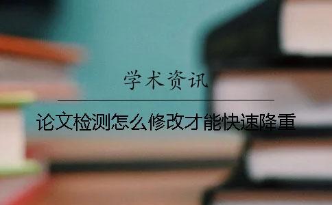 論文檢測怎么修改才能快速降重