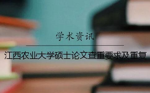 江西農(nóng)業(yè)大學(xué)碩士論文查重要求及重復(fù)率 江西農(nóng)業(yè)大學(xué)南昌商學(xué)院論文查重