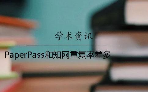 PaperPass和知網(wǎng)重復率差多少