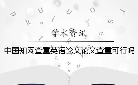 中國知網(wǎng)查重英語論文論文查重可行嗎？