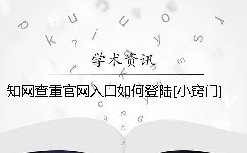 知網(wǎng)查重官網(wǎng)入口如何登陸？[小竅門] 知網(wǎng)查重官網(wǎng)入口在哪