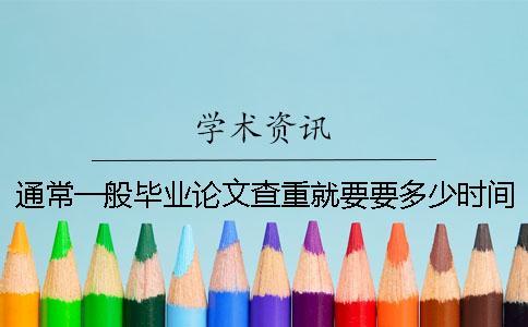 通常一般畢業(yè)論文查重就要要多少時(shí)間嗎