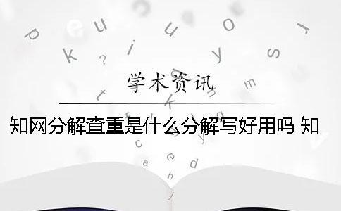 知網(wǎng)分解查重是什么？分解寫好用嗎？ 知網(wǎng)小分解查重是什么一