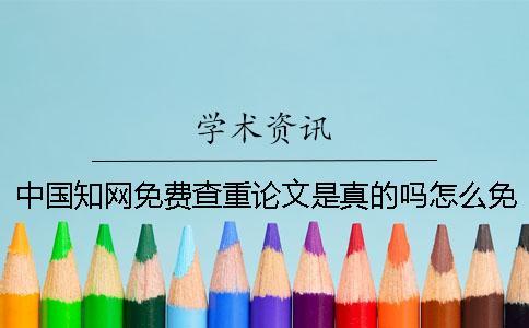 中國知網(wǎng)免費查重論文是真的嗎？怎么免費查重自己的論文？