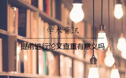 提前進(jìn)行論文查重有意義嗎？