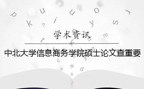 中北大學信息商務學院碩士論文查重要求及重復率