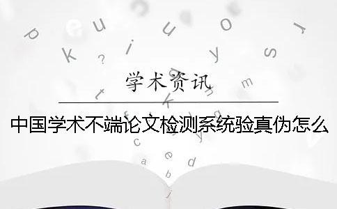 中國(guó)學(xué)術(shù)不端論文檢測(cè)系統(tǒng)驗(yàn)真?zhèn)卧趺礄z驗(yàn)？