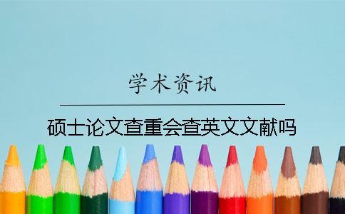 碩士論文查重會(huì)查英文文獻(xiàn)嗎？