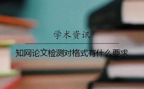 知網(wǎng)論文檢測對格式有什么要求？