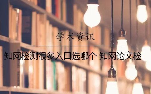 知網(wǎng)檢測很多入口選哪個 知網(wǎng)論文檢測入口在哪