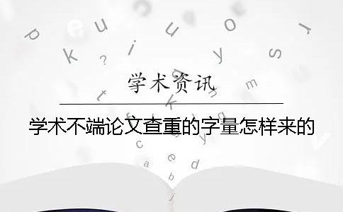 學(xué)術(shù)不端論文查重的字量怎樣來的？