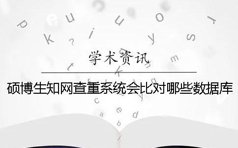 碩博生知網(wǎng)查重系統(tǒng)會(huì)比對(duì)哪些數(shù)據(jù)庫(kù)呢？