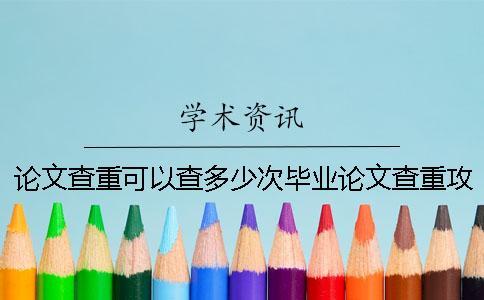 論文查重可以查多少次？畢業(yè)論文查重攻略