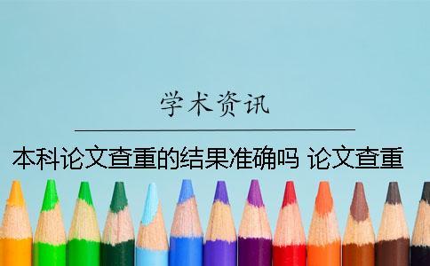 本科論文查重的結(jié)果準(zhǔn)確嗎？ 論文查重結(jié)果看哪一個(gè)數(shù)據(jù)