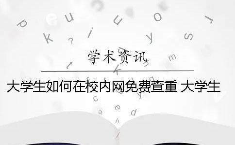 大學(xué)生如何在校內(nèi)網(wǎng)免費查重？ 大學(xué)生校內(nèi)網(wǎng)如何注冊