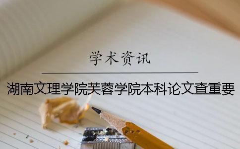 湖南文理學院芙蓉學院本科論文查重要求及重復率 湖南文理學院芙蓉學院升本科有希望嗎