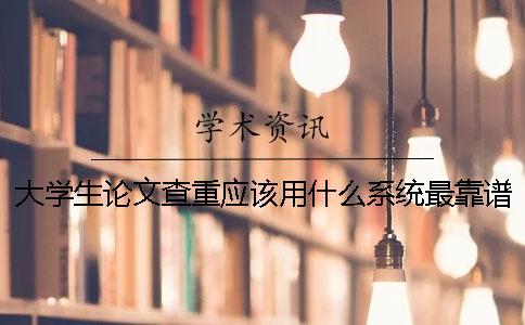 大學(xué)生論文查重應(yīng)該用什么系統(tǒng)最靠譜？