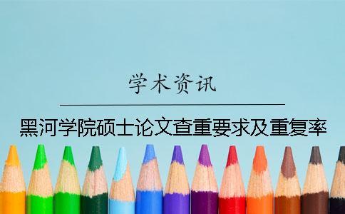 黑河學院碩士論文查重要求及重復率