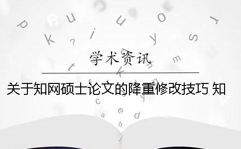 關(guān)于知網(wǎng)碩士論文的降重修改技巧 知網(wǎng)碩士論文如何降重