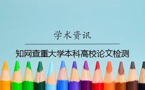 知網(wǎng)查重大學(xué)本科高校論文檢測(cè)