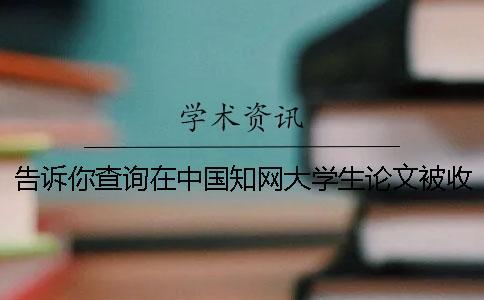 告訴你查詢在中國知網(wǎng)大學(xué)生論文被收錄進(jìn)