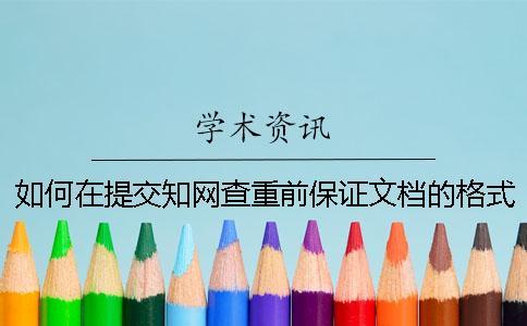 如何在提交知網(wǎng)查重前保證文檔的格式正確