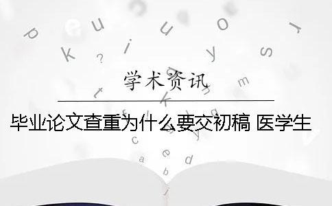 畢業(yè)論文查重為什么要交初稿？ 醫(yī)學(xué)生本科為什么沒有畢業(yè)論文