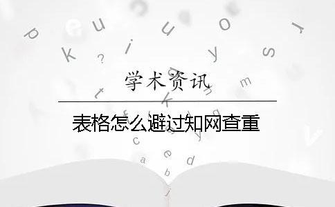 表格怎么避過知網(wǎng)查重