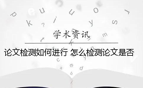 論文檢測(cè)如何進(jìn)行？ 怎么檢測(cè)論文是否是和別人一樣