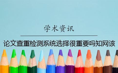 論文查重檢測系統(tǒng)選擇很重要嗎知網(wǎng)該怎么選擇？