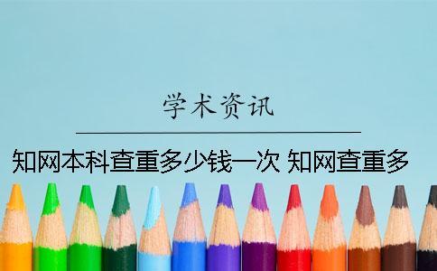 知網(wǎng)本科查重多少錢一次？ 知網(wǎng)查重多少可以發(fā)表