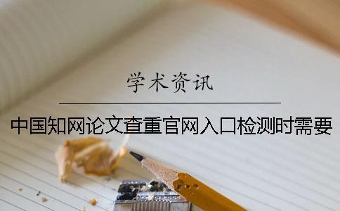 中國知網(wǎng)論文查重官網(wǎng)入口檢測時需要注意什么問題