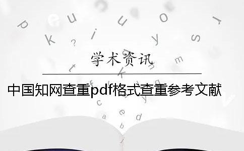 中國知網(wǎng)查重pdf格式查重參考文獻(xiàn)