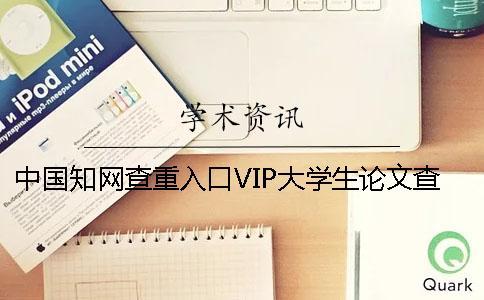 中國知網(wǎng)查重入口VIP大學生論文查重