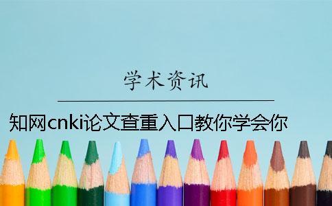 知網(wǎng)cnki論文查重入口教你學(xué)會你選用論文檢測的優(yōu)勢最主要有哪幾個？