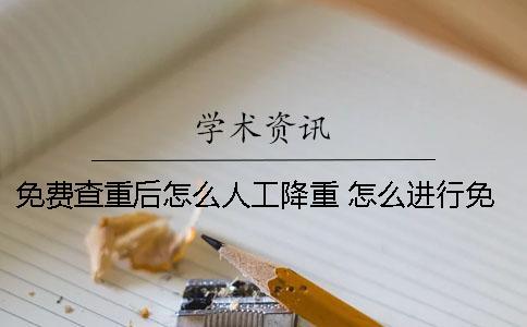 免費(fèi)查重后怎么人工降重？ 怎么進(jìn)行免費(fèi)的論文查重