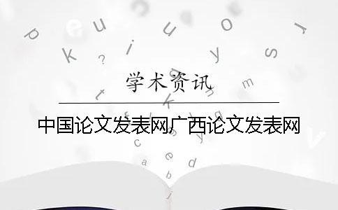 中國論文發(fā)表網(wǎng)廣西論文發(fā)表網(wǎng)