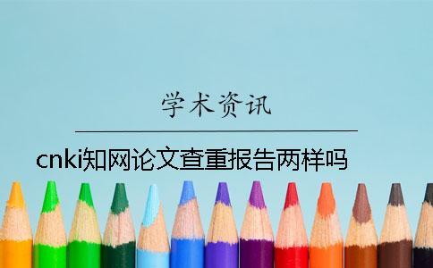 cnki知網(wǎng)論文查重報(bào)告兩樣嗎