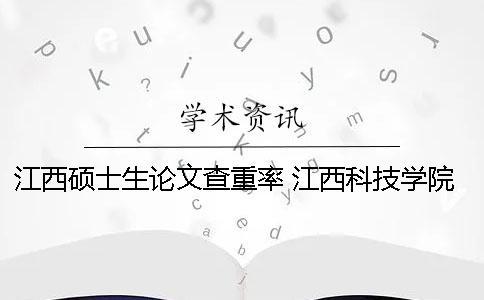 江西碩士生論文查重率 江西科技學(xué)院論文查重