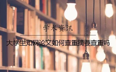 大學(xué)生知網(wǎng)論文如何查重？摘要查重嗎？