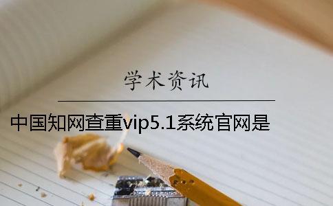 中國知網(wǎng)查重vip5.1系統(tǒng)官網(wǎng)是用于什么查重的？