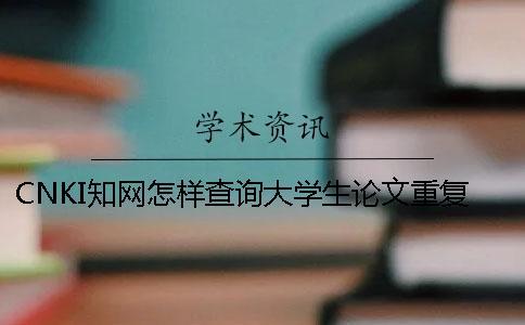 CNKI知網(wǎng)怎樣查詢(xún)大學(xué)生論文重復(fù)率