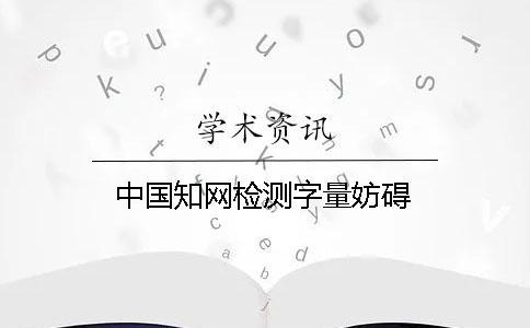 中國知網(wǎng)檢測字量妨礙