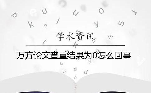 萬方論文查重結(jié)果為0怎么回事