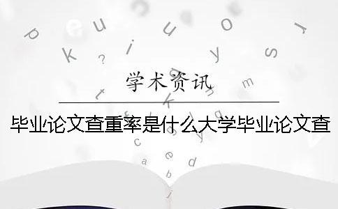 畢業(yè)論文查重率是什么大學畢業(yè)論文查重率 畢業(yè)論文的查重率是什么？