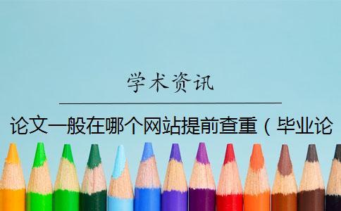 論文一般在哪個(gè)網(wǎng)站提前查重（畢業(yè)論文可以先查重嗎_論文查重）