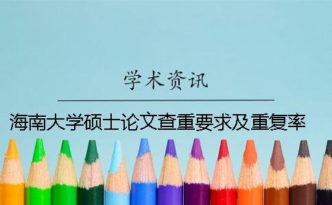 海南大學(xué)碩士論文查重要求及重復(fù)率 海南大學(xué)碩士論文格式