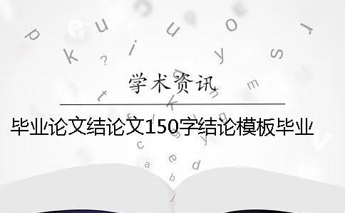 畢業(yè)論文結論文150字結論模板畢業(yè)論文結論文自我總結