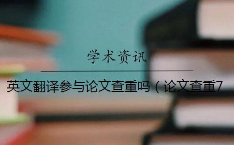 英文翻譯參與論文查重嗎（論文查重70什么概念_論文為什么要查重）